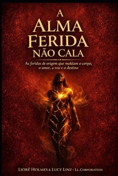 A Alma Ferida não Cala: As feridas de Origem que moldam o corpo, o amor, a voz e o destino (Portuguese Edition)