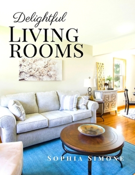 Delightful Living Rooms: A Beautiful Modern Architecture Interior Décor Minimalist Picture Book Indoor Photography Coffee Table Photobook Home Design ... Luxury Ultra-Modern Parlors, Sitting Rooms.