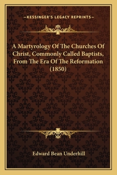 A Martyrology Of The Churches Of Christ, Commonly Called Baptists, From The Era Of The Reformation