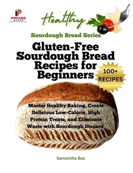 Paperback Gluten-Free Sourdough Bread Recipes for Beginners: Master Healthy Baking, Create Delicious Low-Calorie, High Protein Treats, and Eliminate Waste with Book