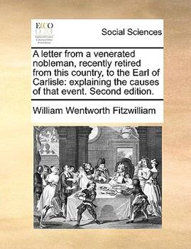 Second letter. A letter from a venerated nobleman, recently retired from this country, to the Earl of Carlisle: explaining the causes of that event