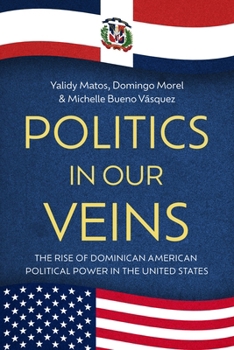 Politics in Our Veins : The Rise of Dominican American Political Power in the United States