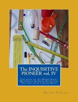 Paperback The Inquisitive Pioneer vol. IV: The book of At-Home Basic-Materials Science Activities Solving with a Slide Rule Book