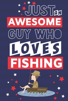 Just an Awesome Guy Who Loves Fishing: Fishing Gifts for Men & Dad... Paperback Notebook or Journal