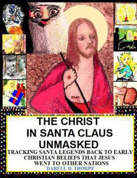 Paperback The Christ in Santa Claus Unmasked {color illustrated edition 12-17-2013}: Tracking Santa Legends Back To Early Christian Beliefs That Jesus Went To O Book