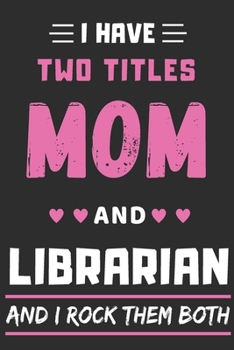 I Have Two Titles Mom And Librarian and I Rock Them Both: lined notebook,funny Librarian gift