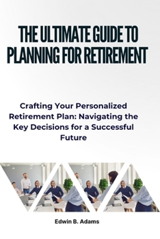 Paperback The Ultimate Guide to Planning for Retirement: Crafting Your Personalized Retirement Plan: Navigating the Key Decisions for a Successful Future Book