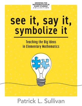 Paperback See It, Say It, Symbolize It: Teaching the Big Ideas in Elementary Mathematics (Develop a Flexible and Dynamic Understanding of Numbers and Operatio Book