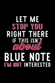Let Me Stop You Right There If This Isn't About Blue Note I'm Not Interested: Notebook for Blue Note Lover | Great Christmas & Birthday Gift Idea for ... | Blue Note Fan Diary | 120 pages 6x9 inches