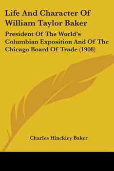 Life and Character of William Taylor Baker, President of the World's Columbian Exposition and of the Chicago Board of Trade