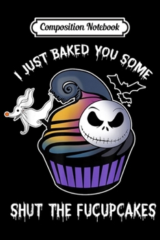 Composition Notebook: I Just Baked You Some Shut The Fucupcakes Halloween Gift  Journal/Notebook Blank Lined Ruled 6x9 100 Pages