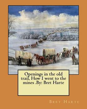 Paperback Openings in the old trail, How I went to the mines .By: Bret Harte Book