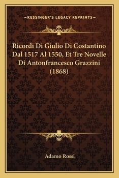 Paperback Ricordi Di Giulio Di Costantino Dal 1517 Al 1550, Et Tre Novelle Di Antonfrancesco Grazzini (1868) [Italian] Book