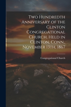 Paperback Two Hundredth Anniversary of the Clinton Congregational Church, Held in Clinton, Conn., November 13th, 1867 Book