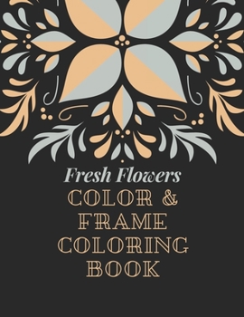 Paperback Fresh Flowers - Color & Frame Coloring Book: Stunning Nature Coloring Book