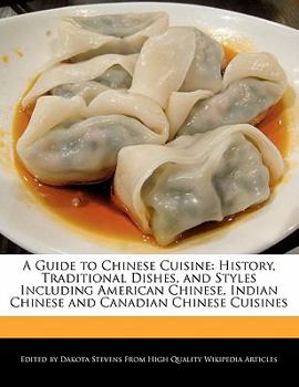A Guide to Chinese Cuisine : History, Traditional Dishes, and Styles Including American Chinese, Indian Chinese and Canadian Chinese Cuisines