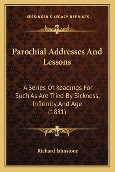 Paperback Parochial Addresses And Lessons: A Series Of Readings For Such As Are Tried By Sickness, Infirmity, And Age (1881) Book