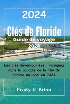 Paperback Clés de Floride Guide de voyage 2024: Les clés déverrouillées: naviguez dans le paradis de la Floride comme un local en 2024 [French] Book