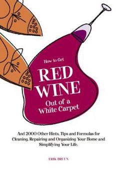 Paperback How to Get Red Wine Out of a White Carpet: And 2000 Other Household Hints, Tips and Formulas for Cleaning, Repairing and Organizing Your Home and Simp Book