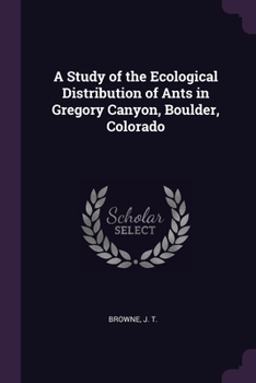 Paperback A Study of the Ecological Distribution of Ants in Gregory Canyon, Boulder, Colorado Book