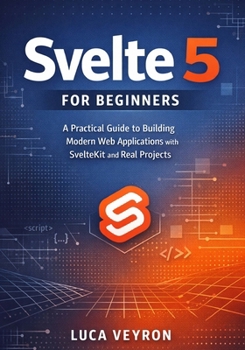 Svelte 5 for Beginners: A Practical Guide to Building Modern Web Applications with SvelteKit and Real Projects