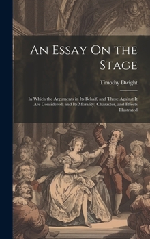 Hardcover An Essay On the Stage: In Which the Arguments in Its Behalf, and Those Against It Are Considered, and Its Morality, Character, and Effects Il Book