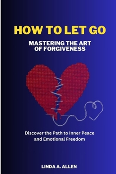 Paperback How to Let Go: Mastering the Art of Forgiveness: Discover the Path to Inner Peace and Emotional Freedom Book