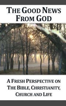 Paperback The Good News From God (g): A Fresh Perspective on the Bible, Christianity, Church and Life Book