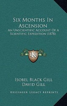 Paperback Six Months In Ascension: An Unscientific Account Of A Scientific Expedition (1878) Book