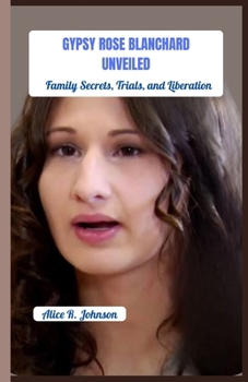 Gypsy Rose Blanchard Unveiled: Family Secrets, Trials, and Liberation