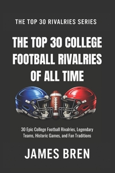 The Top 30 College Football Rivalries of all Time: 30 Epic College Football Rivalries, Legendary Teams, Historic Games, and Fan Traditions (The Top 30 Rivalries Series)