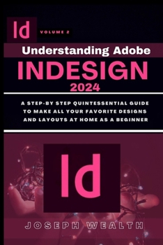 Paperback Understanding Adobe Indesign 2024 Volume 2: A step-by-step quintessential guide to make all your favorites designs and layouts at home as a beginner Book