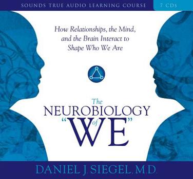 The Neurobiology of ôWe": How Realtionships, the Mind, and the Brain Interact to Shape Who We Are (Sounds True Aduio Learning Course)