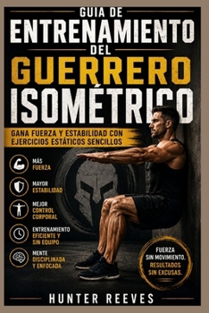 Guía de entrenamiento del guerrero isométrico: Desarrolla fuerza y estabilidad con ejercicios estáticos sencillos (Spanish Edition)