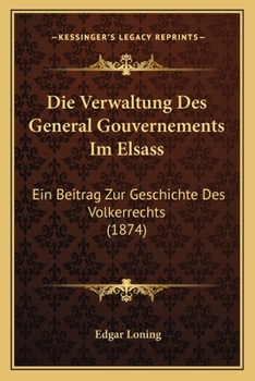 Paperback Die Verwaltung Des General Gouvernements Im Elsass: Ein Beitrag Zur Geschichte Des Volkerrechts (1874) [German] Book