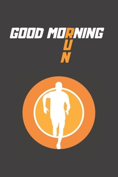 GOOD MORNING RUN: RUNNING JOURNAL | NOTEBOOK TO KEEP TRACK OF EVERY DETAIL OF YOUR RUN: date, distance, time, pace, run type and more | DAILY TRAINING ... JOGGING LOG BOOK | CREATIVE GIFT FOR RUNNERS.