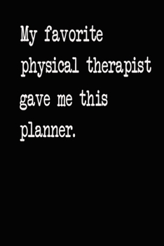 My Favorite Physical Therapist Gave Me This Planner: 2020 2021 2022 Calendar Weekly Planner Dated Journal Notebook Diary 6" x 10" 165  Pages Clean Detailed Book