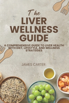 THE LIVER WELLNESS GUIDE: A Comprehensive Guide to Liver Health with Diet, Lifestyle, and Wellness Strategies