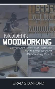 Paperback Modern Woodworking: How To Use Modern and Traditional Tools to Create Your First Woodworking Project Book
