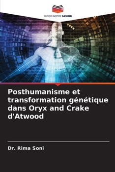 Posthumanisme et transformation génétique dans Oryx and Crake d'Atwood (French Edition)