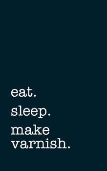 Paperback eat. sleep. make varnish. - Lined Notebook: Writing Journal Book