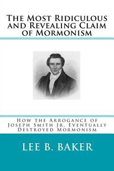 Paperback The Most Revealing and Ridiculous Claim of Mormonism: How the Arrogance of Joseph Smith Jr. Eventually Destroyed Mormonism Book