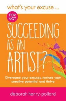 What's Your Excuse for not Succeeding as an Artist?: Overcome your excuses, nurture your creative potential and thrive (What's Your Excuse?)