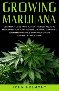 Paperback Growing Marijuana: Learn in 7 Days How to Get the Best Medical Marijuana for Your Health. Growing Cannabis with Hydroponics to Improve Yo Book