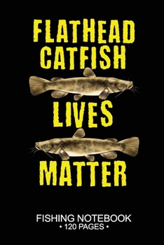 Flathead Catfish Lives Matter Fishing Notebook 120 Pages: 6"x 9'' Blank Paper Fishing Notebook Cool Freshwater Game Fish Saltwater Fly Fishes Journal Composition Notebook Notes Day Planner Notepad