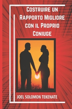 Costruire un Rapporto Migliore con il Proprio Coniuge: Piccoli accorgimenti per eliminare i conflitti e godere di una relazione serena e felice (Italian Edition)