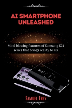 Paperback Ai Smartphone Unleashed: Mind blowing features of Samsung S24 series that brings reality to UX Book