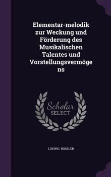 Elementar-Melodik Zur Weckung Und Forderung Des Musikalischen Talentes Und Vorstellungsvermogens: Sechsunddreissig Aufgaben in Rein Anschaulicher Dars