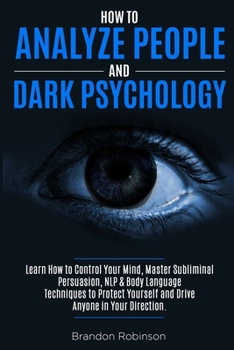 Paperback How to Analyze People and Dark Psychology: Learn How to Control Your Mind, Master Subliminal Persuasion, NLP & Body Language Techniques to Protect You Book
