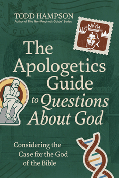 The Apologetics Guide to Questions About God: Considering the Case for the God of the Bible